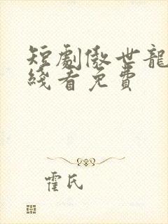 短剧傲世龙尊在线看免费
