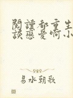 阅读都重生了谁谈恋爱啊小说