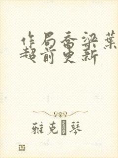作局乔梁叶心仪超前更新