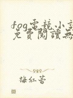 fog电竞小说免费阅读无弹窗