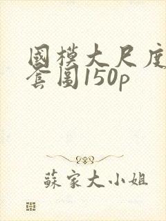 国模大尺度私拍套图150p封面