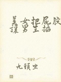美女把屁股扒开让男生插