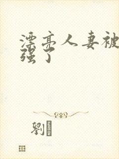 漂亮人妻被黑人强了