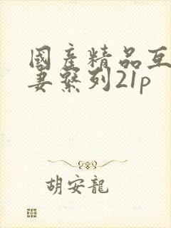 国产精品互换人妻系列21p