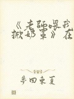 《老师喂我乳我掀奶罩》在线