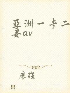 亚洲一卡二卡人妻av