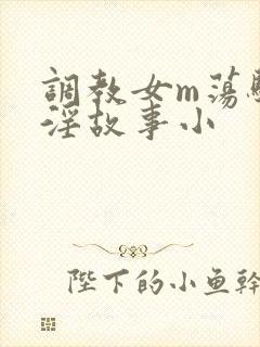 调教女m荡骚贱淫故事小
