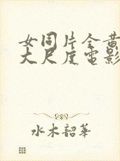女同片全黄做爰大尺度电影