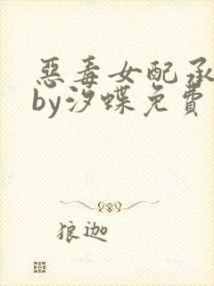 恶毒女配承欢记by汐蝶免费阅读全文