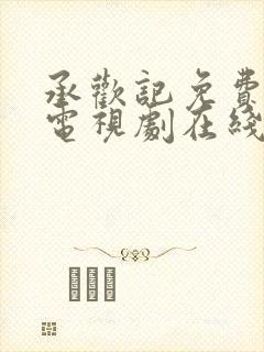 承欢记免费观看电视剧在线观看高清7集