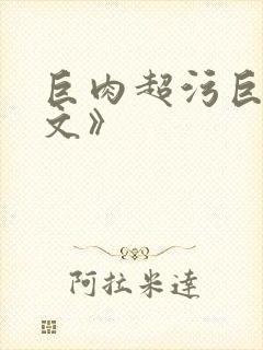 巨肉超污巨黄h文》