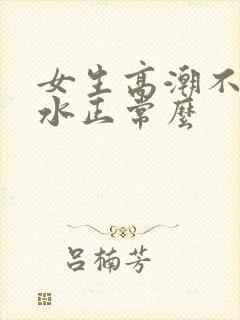 女生高潮不会喷水正常么