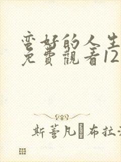 蛮好的人生全集免费观看12集高清