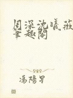 周深沈曦薇小说笔趣阁