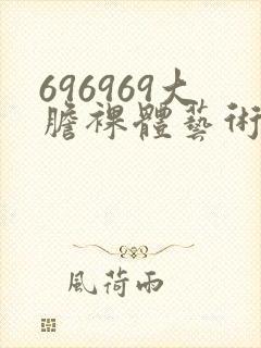 696969大胆裸体艺术