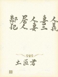 邻居人妻人公侵犯人妻三义三年片演