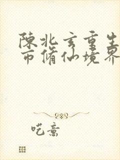 陈北玄重生之都市修仙境界