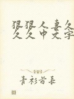 狠狠人妻久久久久久中文字幕