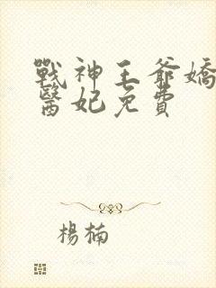 战神王爷娇宠小医妃免费