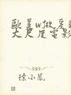 欧美w做爰猛烈大尺度电影