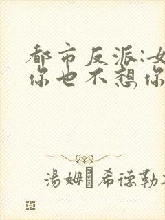 都市反派:女主你也不想你的