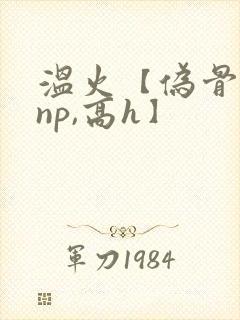 温火【伪骨科,np,高h】