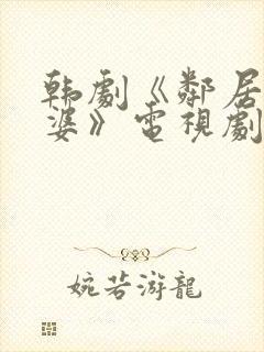 韩剧《邻居的老婆》电视剧在线观看免费