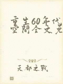 重生60年代有空间全文免费阅读