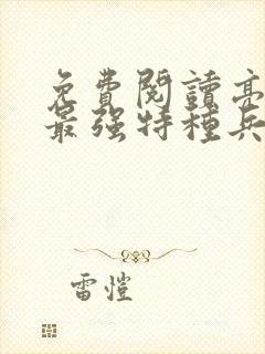 免费阅读亮剑之最强特种兵全文