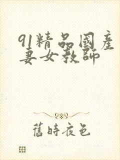 91精品国产人妻女教师