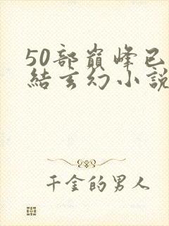 50部巅峰已完结玄幻小说排行榜封面