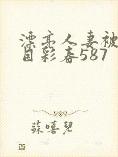 漂亮人妻被强夏目彩春587封面