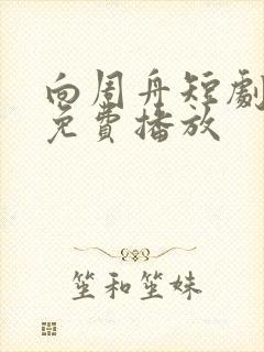 向周舟短剧全集免费播放