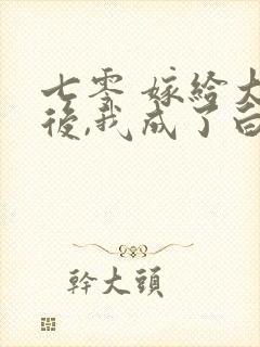 七零 嫁给大佬后,我成了白月光替身