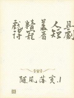 戏精美人且会撩得宠着短剧免费全集