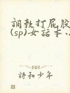 调教打屁股惩罚(sp)女话本小说