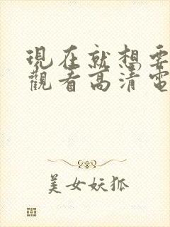 现在就想要在线观看高清电影