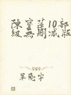 陈宝莲10部三级无删减版电影