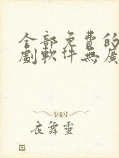 全部免费的电视剧软件无广告