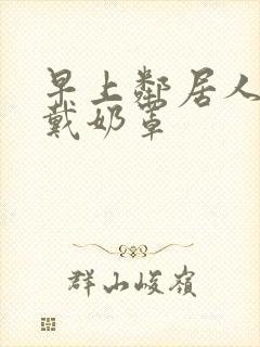 早上邻居人妻不戴奶罩
