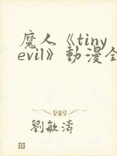魔人《tinyevil》动漫全集免费观看高清