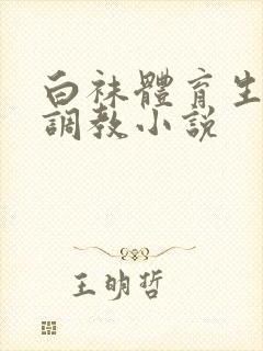 白袜体育生粗口调教小说