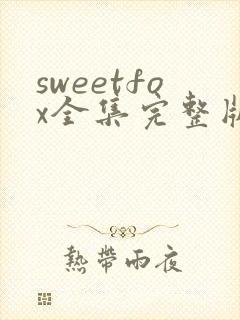 sweetfox全集完整版免费观看