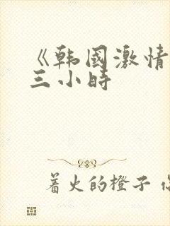 《韩国激情合集三小时