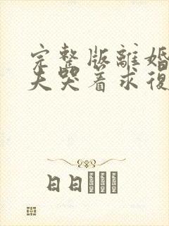 完整版离婚后前夫哭着求复婚
