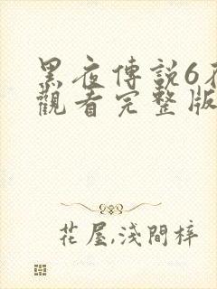 黑夜传说6在线观看完整版免费视频大全