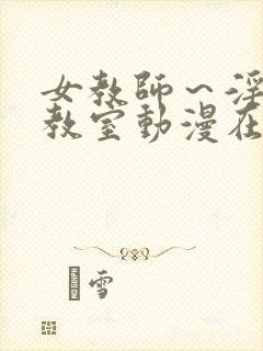 女教师～淫辱の教室动漫在线观看