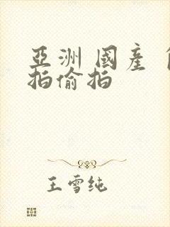 亚洲 国产 自拍偷拍