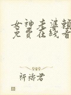 女神老婆赖上我免费在线看