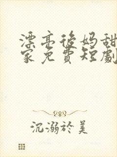 漂亮后妈甜翻全家免费短剧